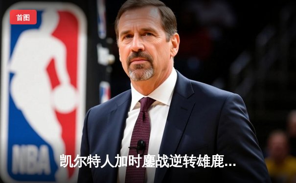 凯尔特人加时鏖战逆转雄鹿，塔图姆36分率队夺赛点