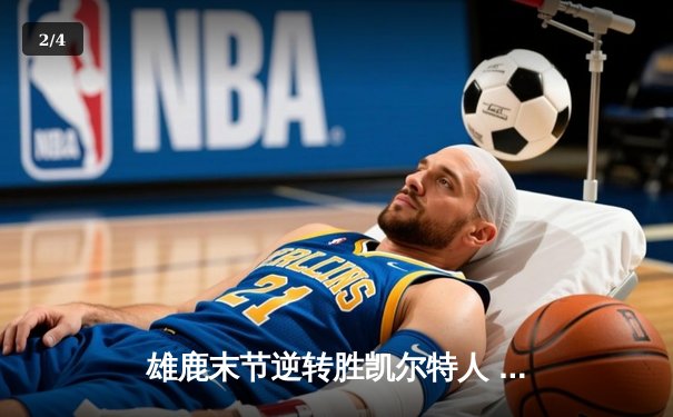 雄鹿末节逆转胜凯尔特人 字母哥41+13率队锁定东决门票 - 2