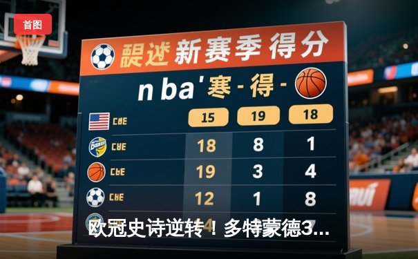 欧冠史诗逆转！多特蒙德3-2绝杀巴黎，桑乔传射主导翻盘好戏