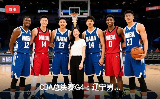 CBA总决赛G4：辽宁男篮加时险胜广东，总比分3-1夺得赛点