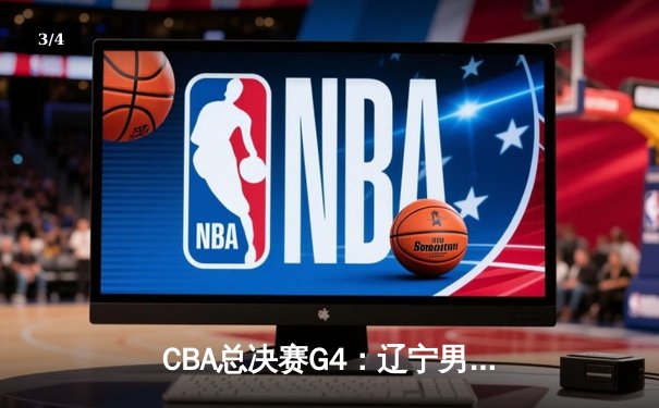 CBA总决赛G4：辽宁男篮加时险胜广东，总比分3-1夺得赛点 - 3