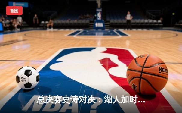 总决赛史诗对决：湖人加时险胜凯尔特人，詹姆斯40+三双创纪录