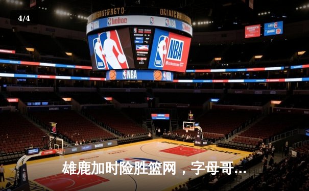 雄鹿加时险胜篮网，字母哥狂砍44分率队捍卫主场，杜兰特空砍39分饮恨 - 4