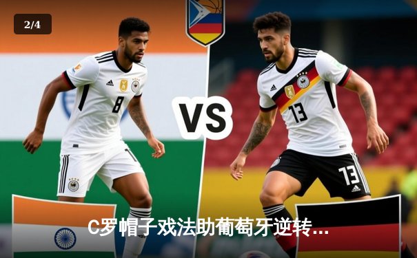 C罗帽子戏法助葡萄牙逆转取胜，欧洲杯预选赛上演惊魂一战 - 2