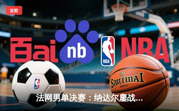 法网男单决赛：纳达尔鏖战五盘力克德约科维奇，第14次捧起火枪手杯