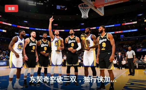 东契奇空砍三双，独行侠加时惜败凯尔特人，总决赛悬念延续